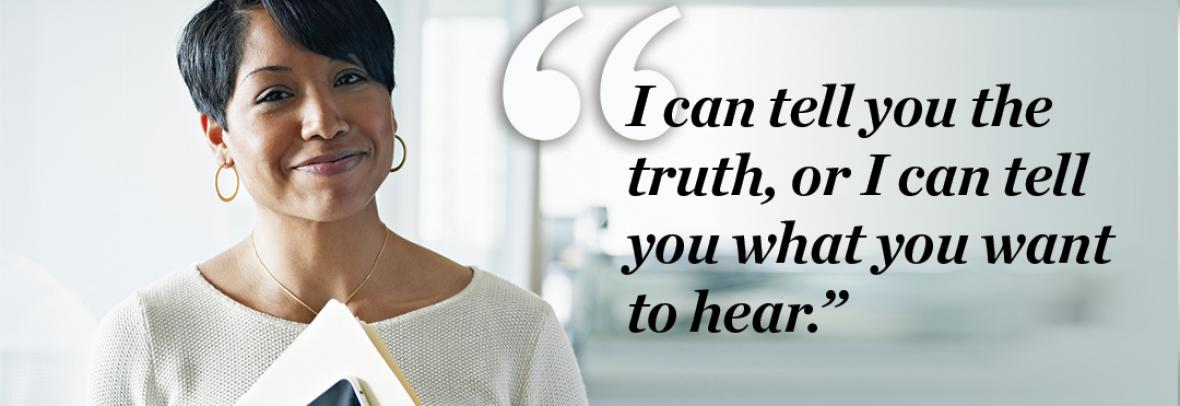 Photo of a professional woman smiling with a quote to her right saying "I can tell you the truth, or I can tell you what you want to hear."